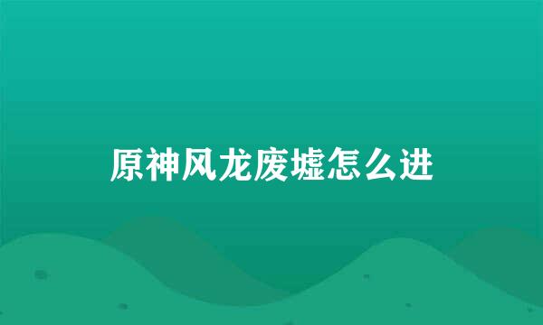 原神风龙废墟怎么进