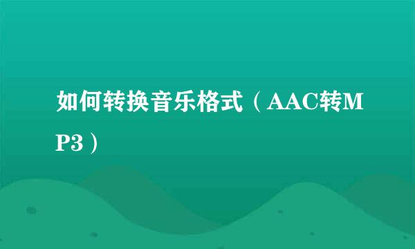 如何转换音乐格式（AAC转MP3）