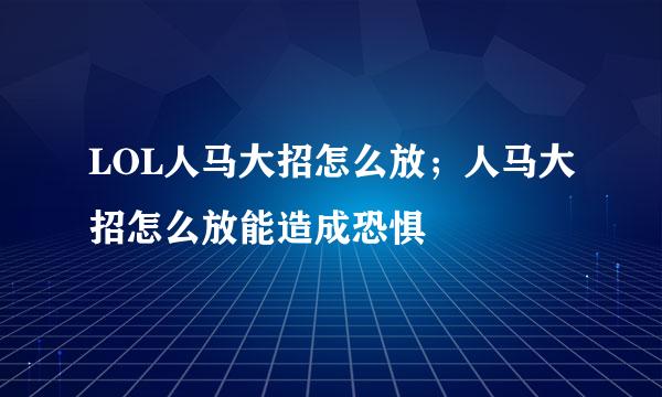 LOL人马大招怎么放；人马大招怎么放能造成恐惧