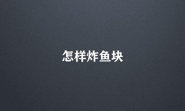 怎样炸鱼块