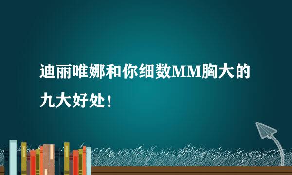 迪丽唯娜和你细数MM胸大的九大好处！