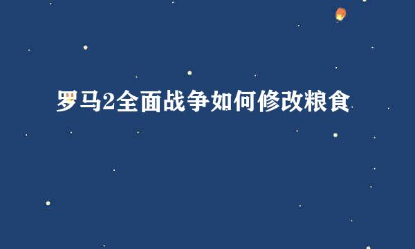 罗马2全面战争如何修改粮食