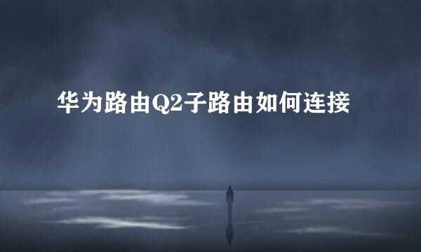 华为路由Q2子路由如何连接