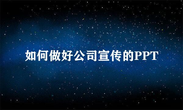 如何做好公司宣传的PPT