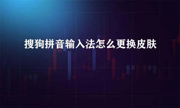 搜狗拼音输入法怎么更换皮肤