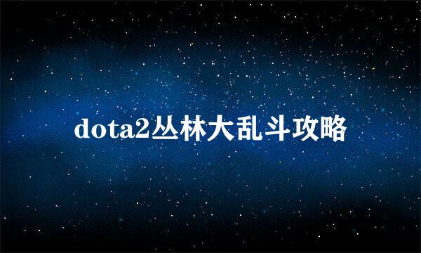 dota2丛林大乱斗攻略
