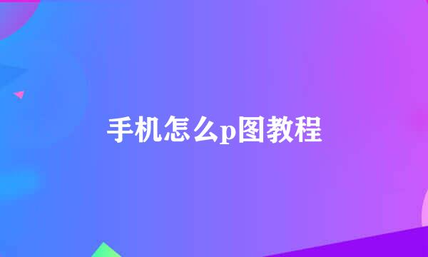 手机怎么p图教程