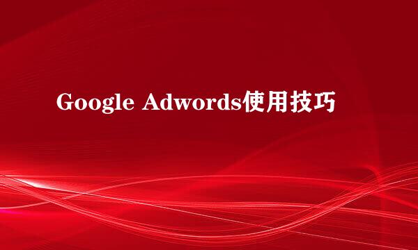 Google Adwords使用技巧