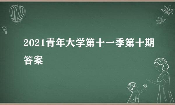 2021青年大学第十一季第十期答案