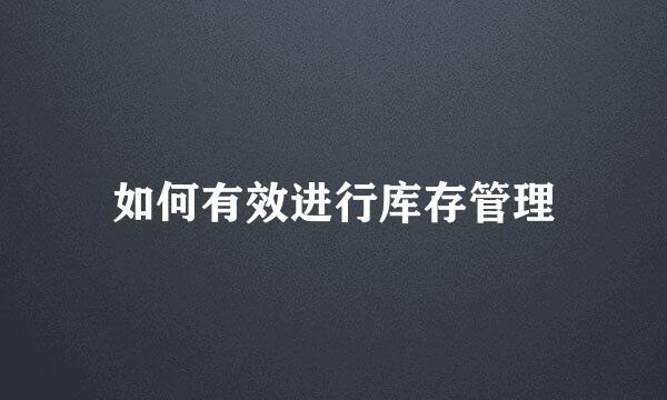 如何有效进行库存管理