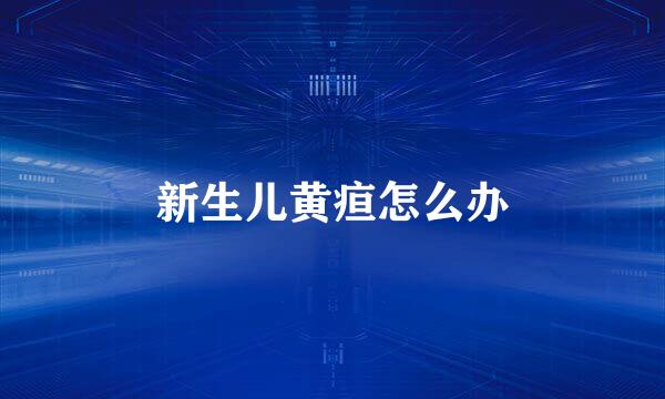 新生儿黄疸怎么办