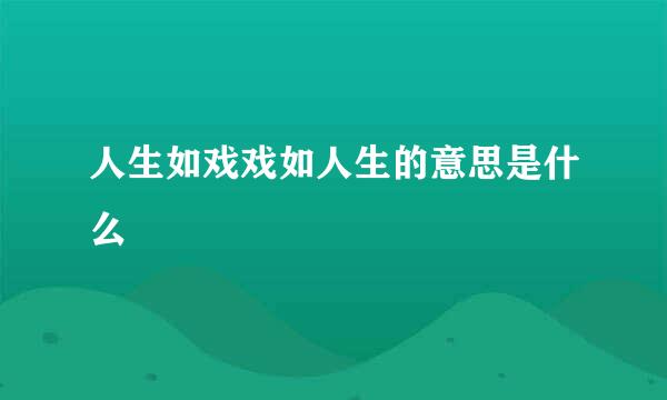 人生如戏戏如人生的意思是什么