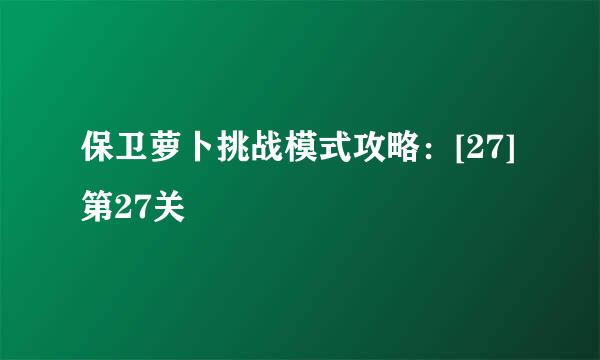 保卫萝卜挑战模式攻略：[27]第27关
