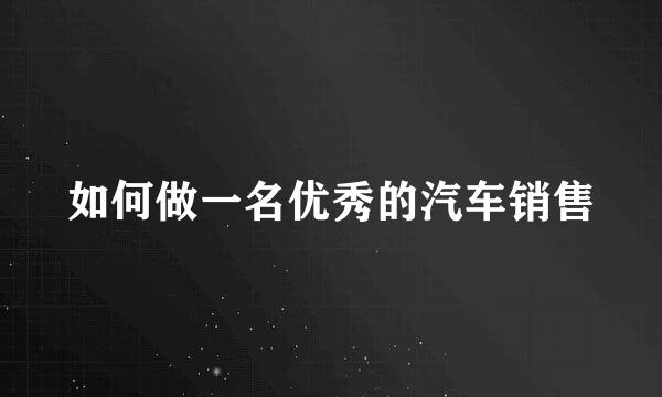 如何做一名优秀的汽车销售