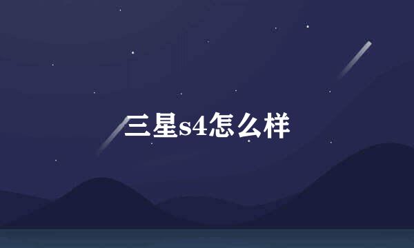 三星s4怎么样