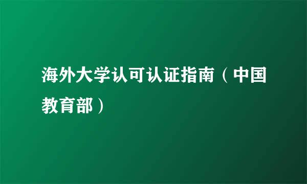 海外大学认可认证指南（中国教育部）