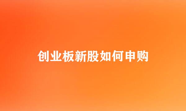 创业板新股如何申购