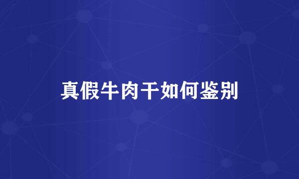 真假牛肉干如何鉴别