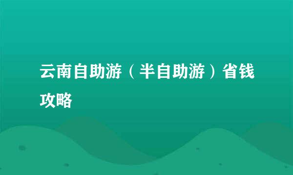 云南自助游（半自助游）省钱攻略