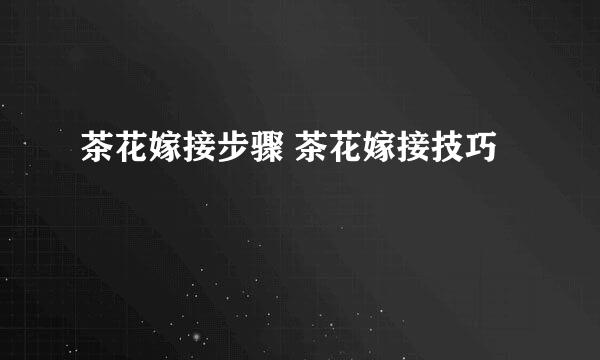 茶花嫁接步骤 茶花嫁接技巧