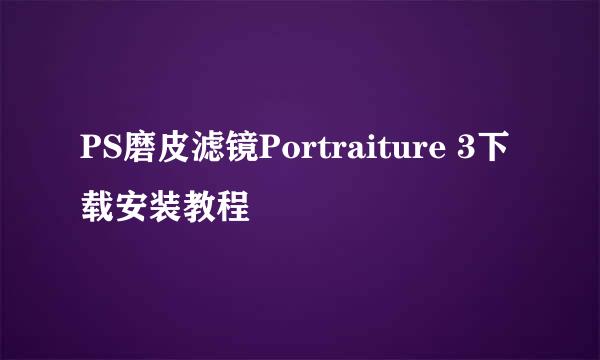 PS磨皮滤镜Portraiture 3下载安装教程