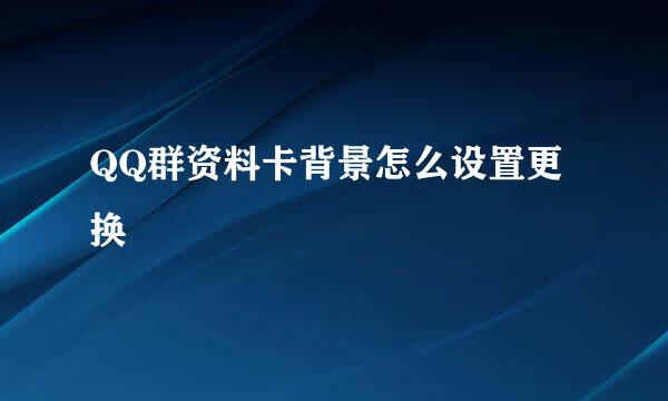 QQ群资料卡背景怎么设置更换