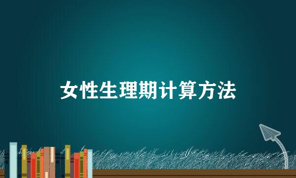 女性生理期计算方法