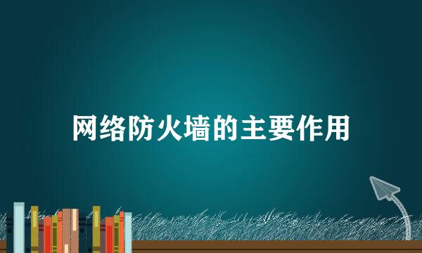 网络防火墙的主要作用