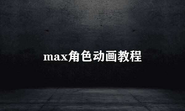 max角色动画教程