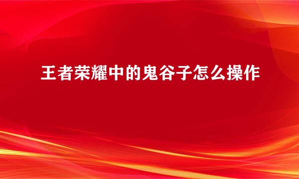 王者荣耀中的鬼谷子怎么操作