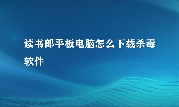 读书郎平板电脑怎么下载杀毒软件