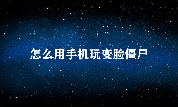怎么用手机玩变脸僵尸