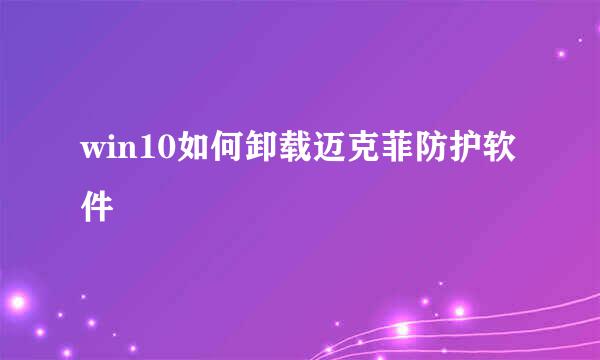 win10如何卸载迈克菲防护软件
