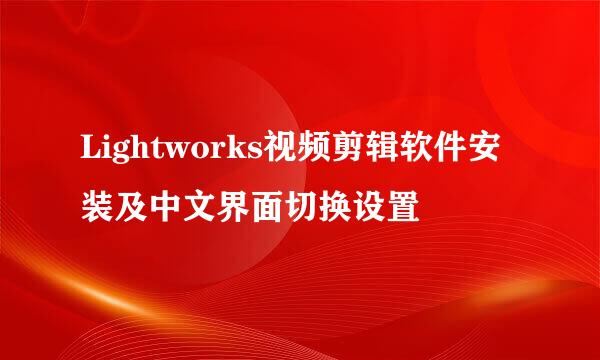 Lightworks视频剪辑软件安装及中文界面切换设置