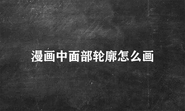 漫画中面部轮廓怎么画