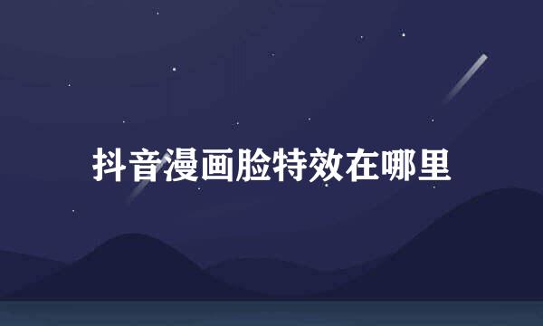 抖音漫画脸特效在哪里