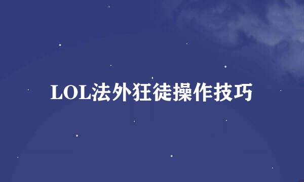LOL法外狂徒操作技巧