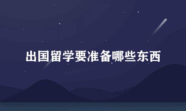 出国留学要准备哪些东西