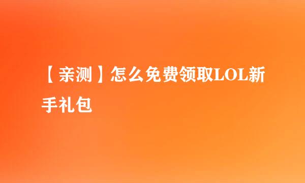 【亲测】怎么免费领取LOL新手礼包