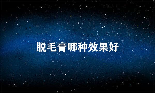 脱毛膏哪种效果好