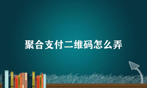 聚合支付二维码怎么弄