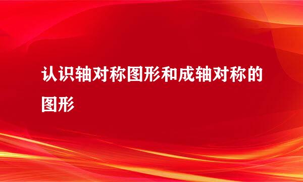 认识轴对称图形和成轴对称的图形