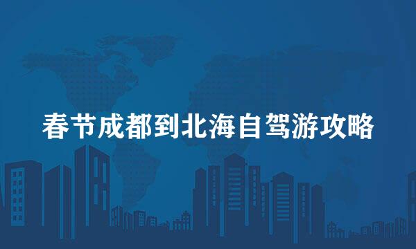 春节成都到北海自驾游攻略