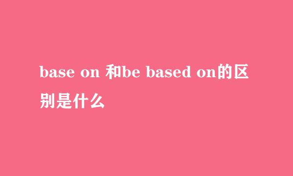 base on 和be based on的区别是什么