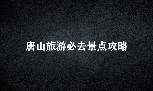 唐山旅游必去景点攻略