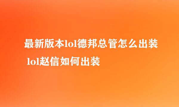 最新版本lol德邦总管怎么出装 lol赵信如何出装
