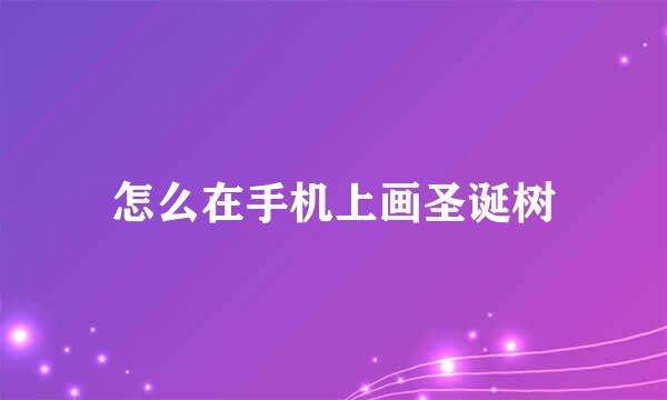 怎么在手机上画圣诞树