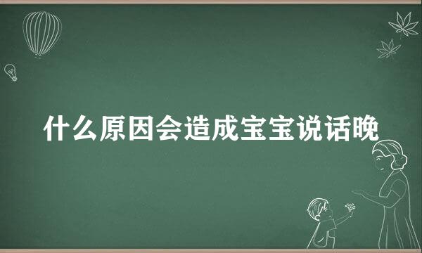 什么原因会造成宝宝说话晚
