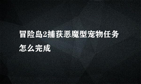 冒险岛2捕获恶魔型宠物任务怎么完成