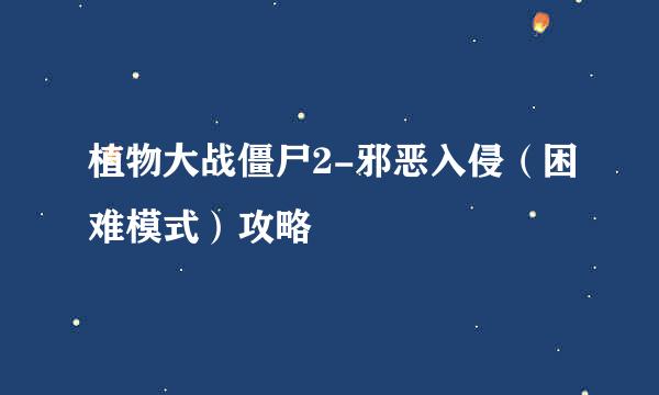 植物大战僵尸2-邪恶入侵（困难模式）攻略